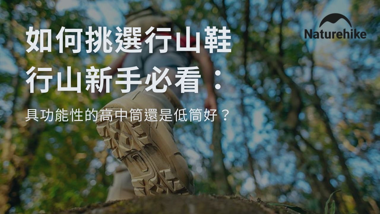 選鞋攻略 行山新手必看：具功能性的高中筒還是低筒好？